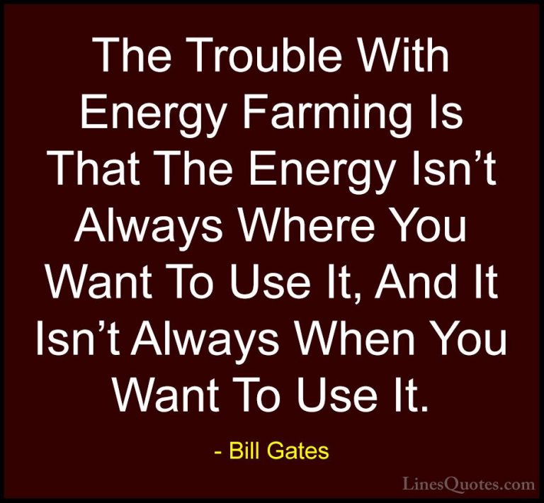 Bill Gates Quotes (118) - The Trouble With Energy Farming Is That... - QuotesThe Trouble With Energy Farming Is That The Energy Isn't Always Where You Want To Use It, And It Isn't Always When You Want To Use It.