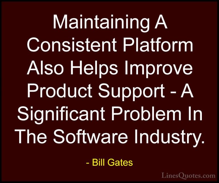 Bill Gates Quotes (120) - Maintaining A Consistent Platform Also ... - QuotesMaintaining A Consistent Platform Also Helps Improve Product Support - A Significant Problem In The Software Industry.