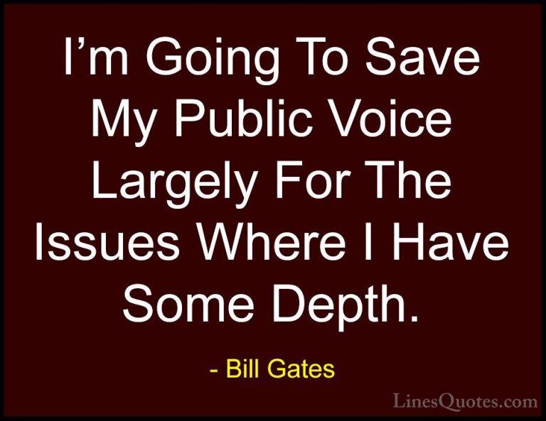 Bill Gates Quotes (122) - I'm Going To Save My Public Voice Large... - QuotesI'm Going To Save My Public Voice Largely For The Issues Where I Have Some Depth.