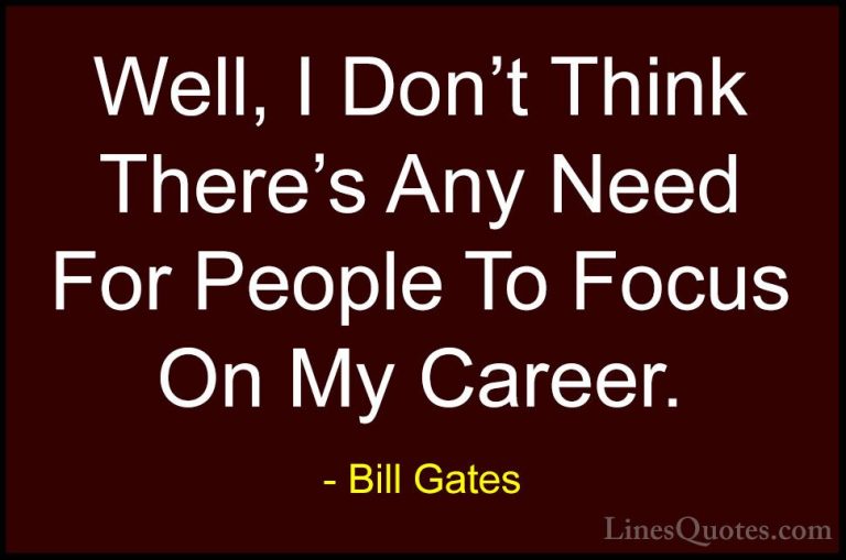 Bill Gates Quotes (123) - Well, I Don't Think There's Any Need Fo... - QuotesWell, I Don't Think There's Any Need For People To Focus On My Career.