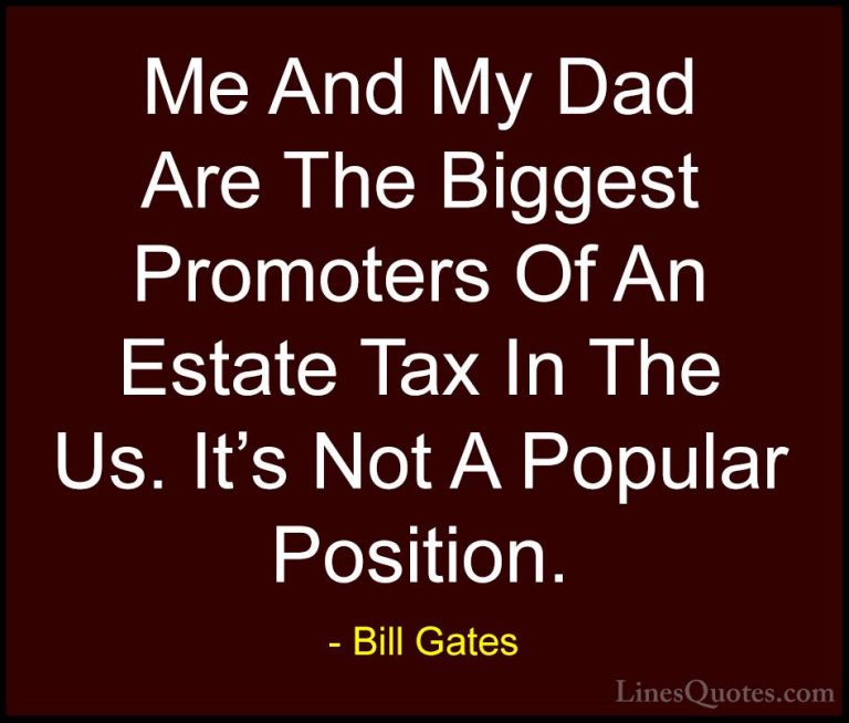 Bill Gates Quotes (124) - Me And My Dad Are The Biggest Promoters... - QuotesMe And My Dad Are The Biggest Promoters Of An Estate Tax In The Us. It's Not A Popular Position.