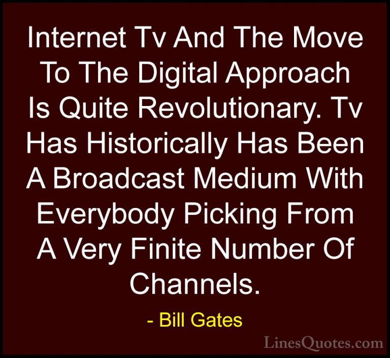 Bill Gates Quotes (128) - Internet Tv And The Move To The Digital... - QuotesInternet Tv And The Move To The Digital Approach Is Quite Revolutionary. Tv Has Historically Has Been A Broadcast Medium With Everybody Picking From A Very Finite Number Of Channels.