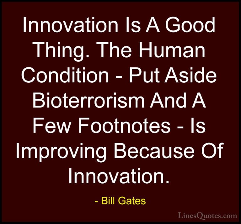 Bill Gates Quotes (130) - Innovation Is A Good Thing. The Human C... - QuotesInnovation Is A Good Thing. The Human Condition - Put Aside Bioterrorism And A Few Footnotes - Is Improving Because Of Innovation.
