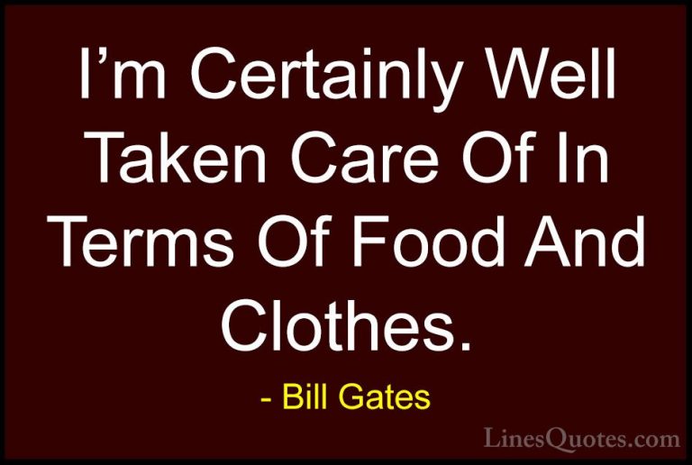 Bill Gates Quotes (138) - I'm Certainly Well Taken Care Of In Ter... - QuotesI'm Certainly Well Taken Care Of In Terms Of Food And Clothes.