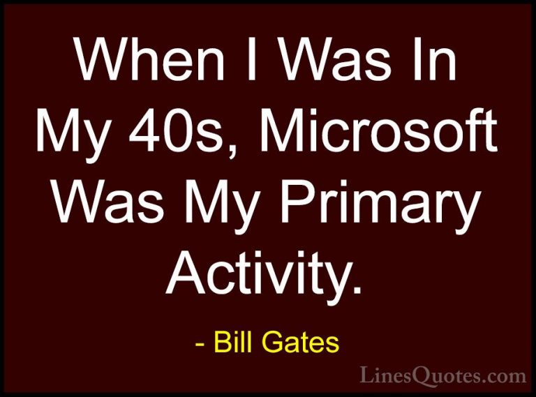Bill Gates Quotes (141) - When I Was In My 40s, Microsoft Was My ... - QuotesWhen I Was In My 40s, Microsoft Was My Primary Activity.