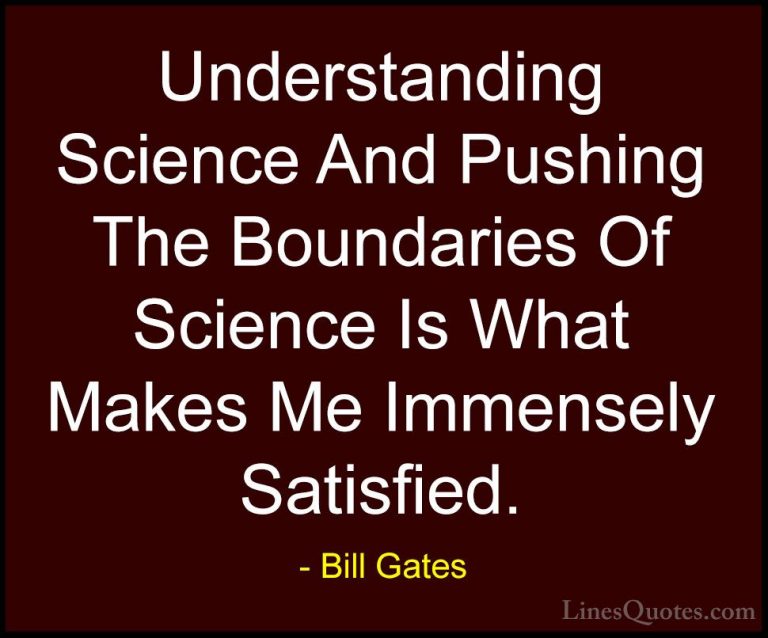 Bill Gates Quotes (144) - Understanding Science And Pushing The B... - QuotesUnderstanding Science And Pushing The Boundaries Of Science Is What Makes Me Immensely Satisfied.