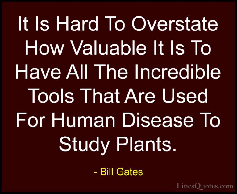 Bill Gates Quotes (147) - It Is Hard To Overstate How Valuable It... - QuotesIt Is Hard To Overstate How Valuable It Is To Have All The Incredible Tools That Are Used For Human Disease To Study Plants.