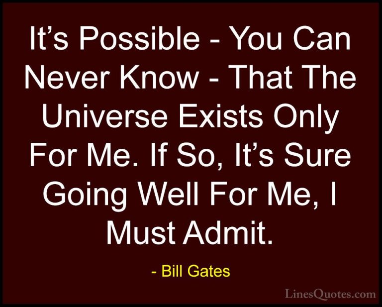 Bill Gates Quotes (152) - It's Possible - You Can Never Know - Th... - QuotesIt's Possible - You Can Never Know - That The Universe Exists Only For Me. If So, It's Sure Going Well For Me, I Must Admit.