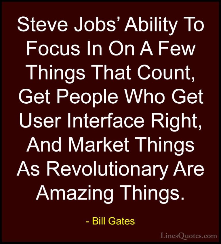 Bill Gates Quotes (153) - Steve Jobs' Ability To Focus In On A Fe... - QuotesSteve Jobs' Ability To Focus In On A Few Things That Count, Get People Who Get User Interface Right, And Market Things As Revolutionary Are Amazing Things.