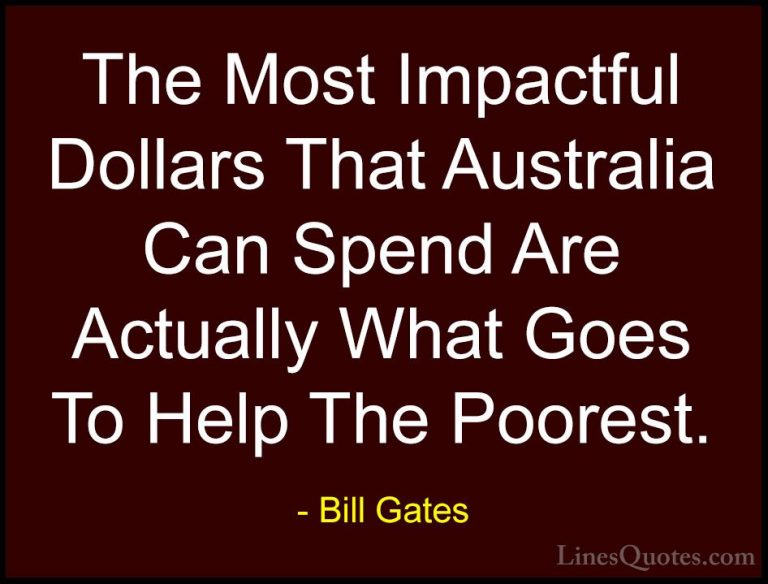 Bill Gates Quotes (154) - The Most Impactful Dollars That Austral... - QuotesThe Most Impactful Dollars That Australia Can Spend Are Actually What Goes To Help The Poorest.