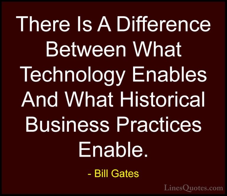 Bill Gates Quotes (163) - There Is A Difference Between What Tech... - QuotesThere Is A Difference Between What Technology Enables And What Historical Business Practices Enable.