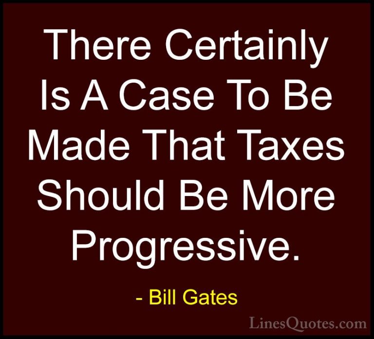 Bill Gates Quotes (166) - There Certainly Is A Case To Be Made Th... - QuotesThere Certainly Is A Case To Be Made That Taxes Should Be More Progressive.