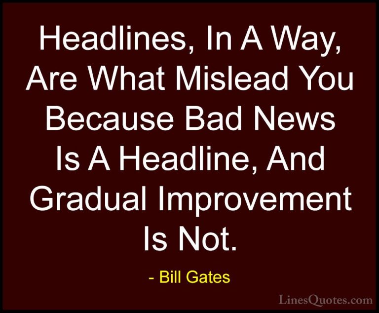 Bill Gates Quotes (173) - Headlines, In A Way, Are What Mislead Y... - QuotesHeadlines, In A Way, Are What Mislead You Because Bad News Is A Headline, And Gradual Improvement Is Not.