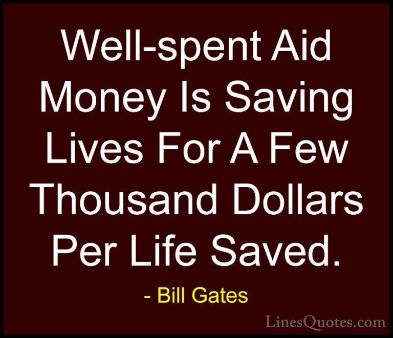 Bill Gates Quotes (175) - Well-spent Aid Money Is Saving Lives Fo... - QuotesWell-spent Aid Money Is Saving Lives For A Few Thousand Dollars Per Life Saved.