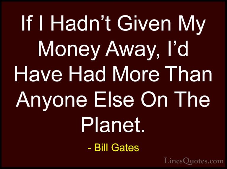 Bill Gates Quotes (179) - If I Hadn't Given My Money Away, I'd Ha... - QuotesIf I Hadn't Given My Money Away, I'd Have Had More Than Anyone Else On The Planet.
