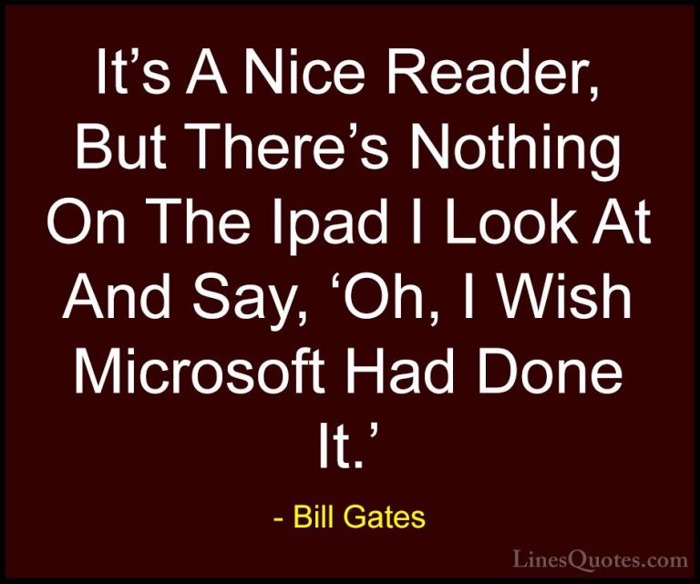 Bill Gates Quotes (187) - It's A Nice Reader, But There's Nothing... - QuotesIt's A Nice Reader, But There's Nothing On The Ipad I Look At And Say, 'Oh, I Wish Microsoft Had Done It.'