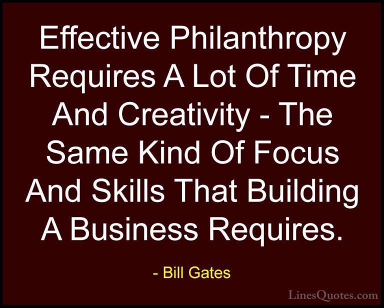 Bill Gates Quotes (19) - Effective Philanthropy Requires A Lot Of... - QuotesEffective Philanthropy Requires A Lot Of Time And Creativity - The Same Kind Of Focus And Skills That Building A Business Requires.