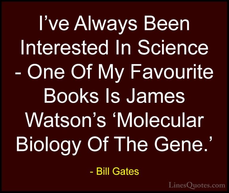 Bill Gates Quotes (193) - I've Always Been Interested In Science ... - QuotesI've Always Been Interested In Science - One Of My Favourite Books Is James Watson's 'Molecular Biology Of The Gene.'