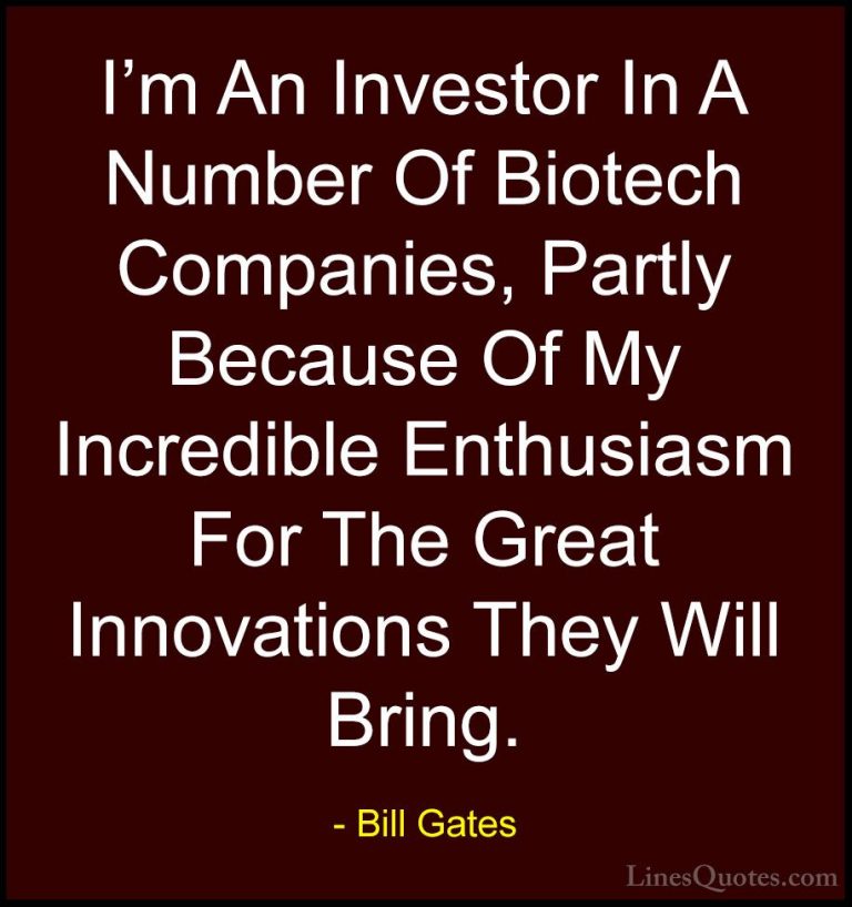 Bill Gates Quotes (194) - I'm An Investor In A Number Of Biotech ... - QuotesI'm An Investor In A Number Of Biotech Companies, Partly Because Of My Incredible Enthusiasm For The Great Innovations They Will Bring.