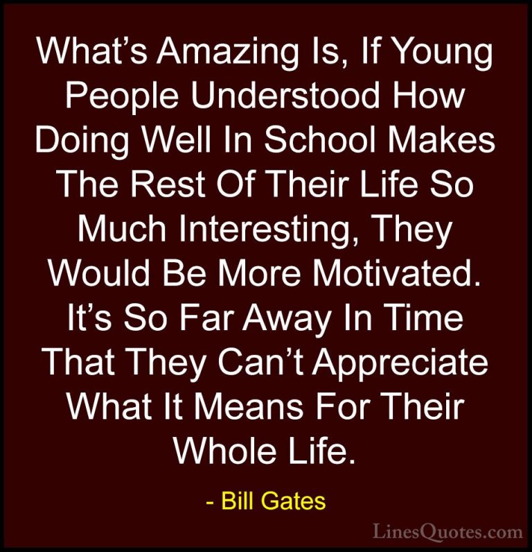 Bill Gates Quotes (20) - What's Amazing Is, If Young People Under... - QuotesWhat's Amazing Is, If Young People Understood How Doing Well In School Makes The Rest Of Their Life So Much Interesting, They Would Be More Motivated. It's So Far Away In Time That They Can't Appreciate What It Means For Their Whole Life.