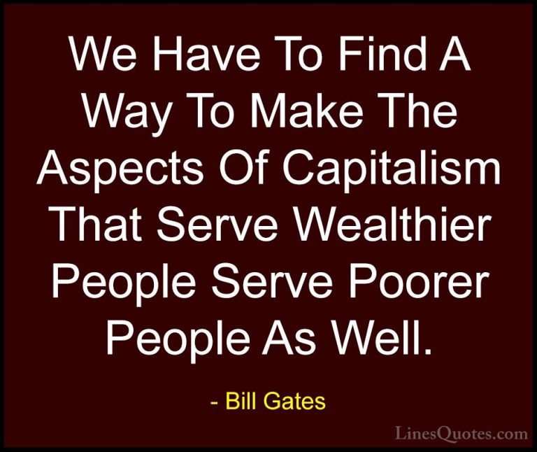 Bill Gates Quotes (201) - We Have To Find A Way To Make The Aspec... - QuotesWe Have To Find A Way To Make The Aspects Of Capitalism That Serve Wealthier People Serve Poorer People As Well.