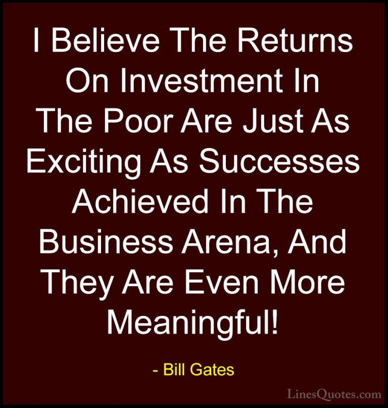 Bill Gates Quotes (205) - I Believe The Returns On Investment In ... - QuotesI Believe The Returns On Investment In The Poor Are Just As Exciting As Successes Achieved In The Business Arena, And They Are Even More Meaningful!