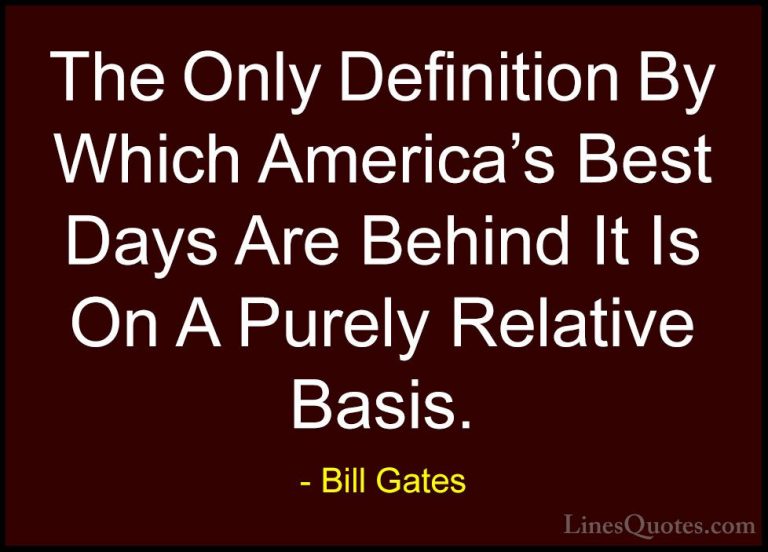 Bill Gates Quotes (207) - The Only Definition By Which America's ... - QuotesThe Only Definition By Which America's Best Days Are Behind It Is On A Purely Relative Basis.