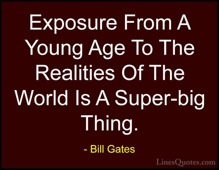 Bill Gates Quotes (208) - Exposure From A Young Age To The Realit... - QuotesExposure From A Young Age To The Realities Of The World Is A Super-big Thing.