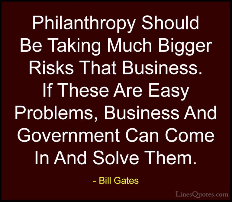 Bill Gates Quotes (211) - Philanthropy Should Be Taking Much Bigg... - QuotesPhilanthropy Should Be Taking Much Bigger Risks That Business. If These Are Easy Problems, Business And Government Can Come In And Solve Them.