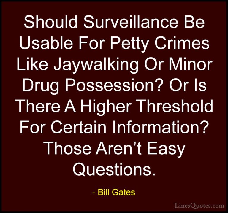 Bill Gates Quotes (216) - Should Surveillance Be Usable For Petty... - QuotesShould Surveillance Be Usable For Petty Crimes Like Jaywalking Or Minor Drug Possession? Or Is There A Higher Threshold For Certain Information? Those Aren't Easy Questions.