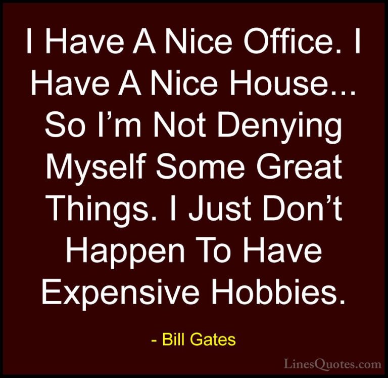 Bill Gates Quotes (217) - I Have A Nice Office. I Have A Nice Hou... - QuotesI Have A Nice Office. I Have A Nice House... So I'm Not Denying Myself Some Great Things. I Just Don't Happen To Have Expensive Hobbies.