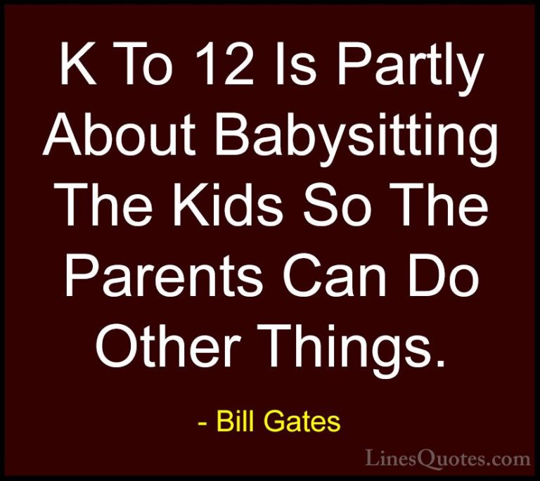 Bill Gates Quotes (223) - K To 12 Is Partly About Babysitting The... - QuotesK To 12 Is Partly About Babysitting The Kids So The Parents Can Do Other Things.