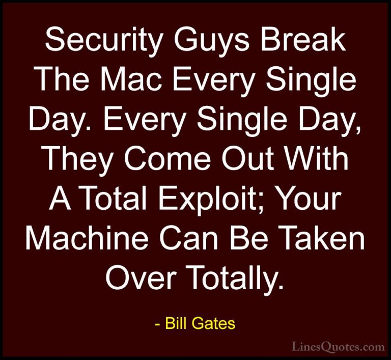 Bill Gates Quotes (224) - Security Guys Break The Mac Every Singl... - QuotesSecurity Guys Break The Mac Every Single Day. Every Single Day, They Come Out With A Total Exploit; Your Machine Can Be Taken Over Totally.