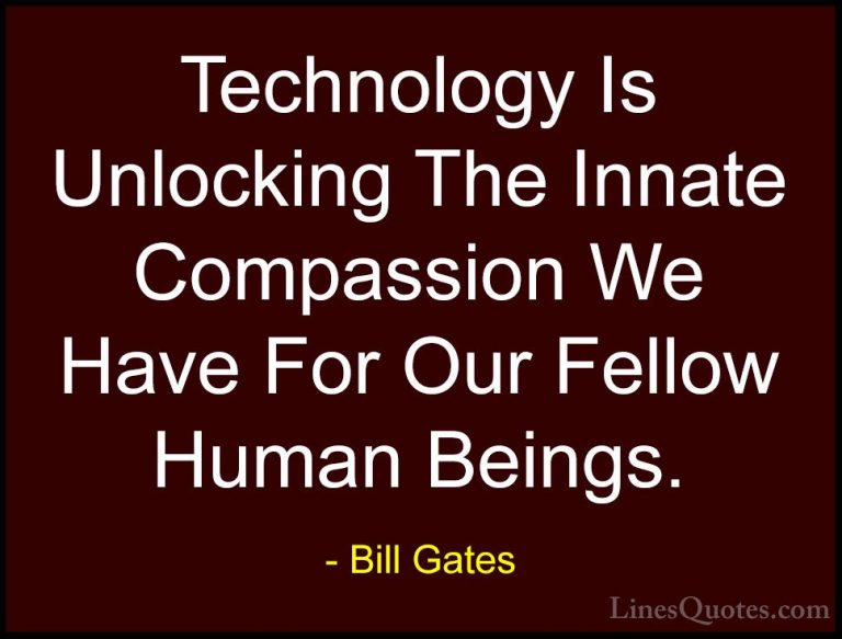 Bill Gates Quotes (233) - Technology Is Unlocking The Innate Comp... - QuotesTechnology Is Unlocking The Innate Compassion We Have For Our Fellow Human Beings.