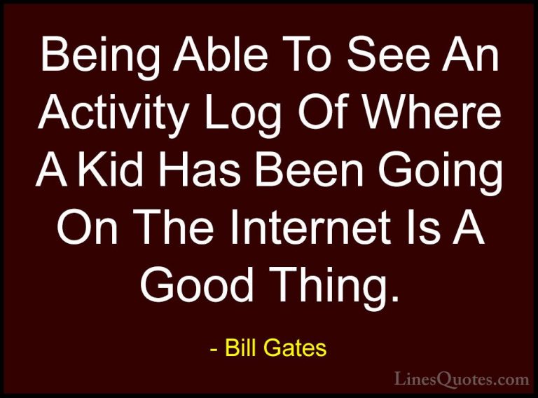 Bill Gates Quotes (237) - Being Able To See An Activity Log Of Wh... - QuotesBeing Able To See An Activity Log Of Where A Kid Has Been Going On The Internet Is A Good Thing.