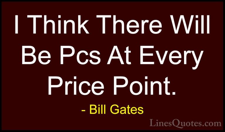Bill Gates Quotes (239) - I Think There Will Be Pcs At Every Pric... - QuotesI Think There Will Be Pcs At Every Price Point.