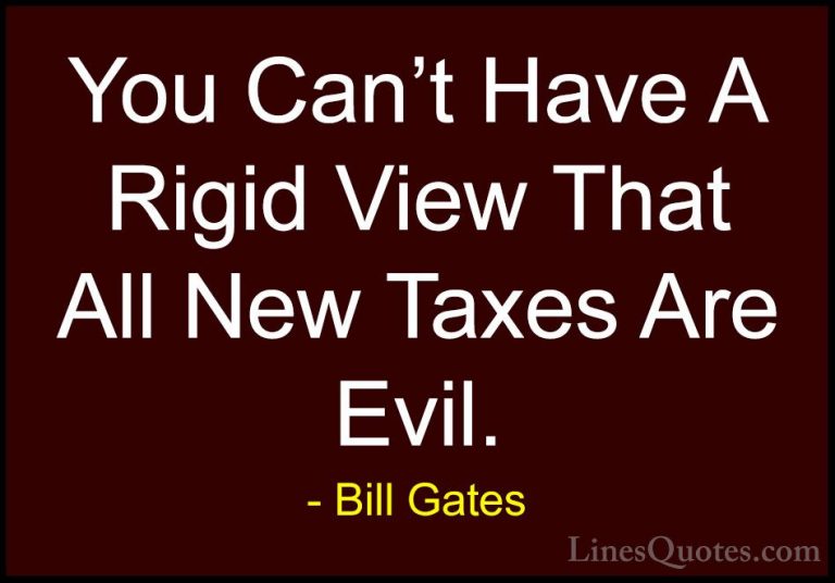 Bill Gates Quotes (240) - You Can't Have A Rigid View That All Ne... - QuotesYou Can't Have A Rigid View That All New Taxes Are Evil.