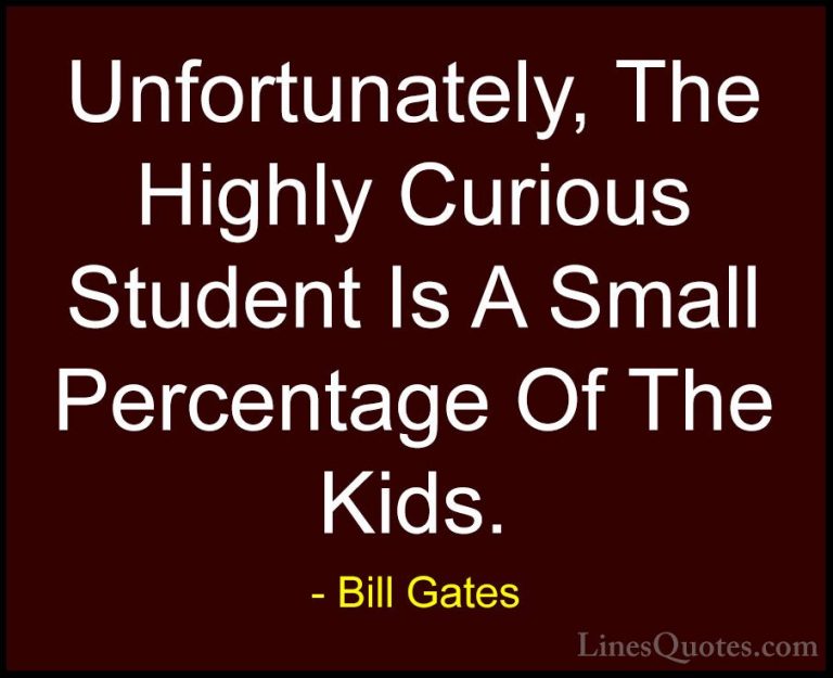 Bill Gates Quotes (248) - Unfortunately, The Highly Curious Stude... - QuotesUnfortunately, The Highly Curious Student Is A Small Percentage Of The Kids.
