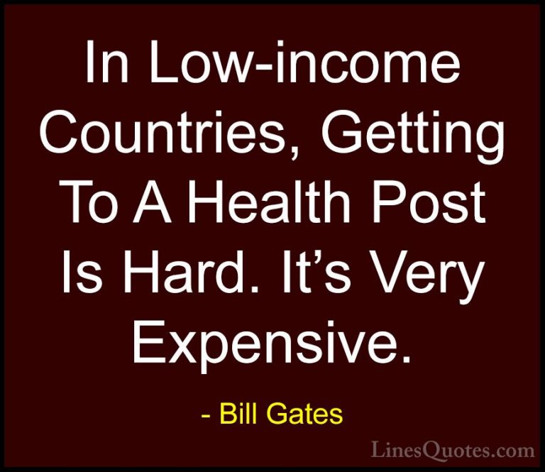 Bill Gates Quotes (253) - In Low-income Countries, Getting To A H... - QuotesIn Low-income Countries, Getting To A Health Post Is Hard. It's Very Expensive.