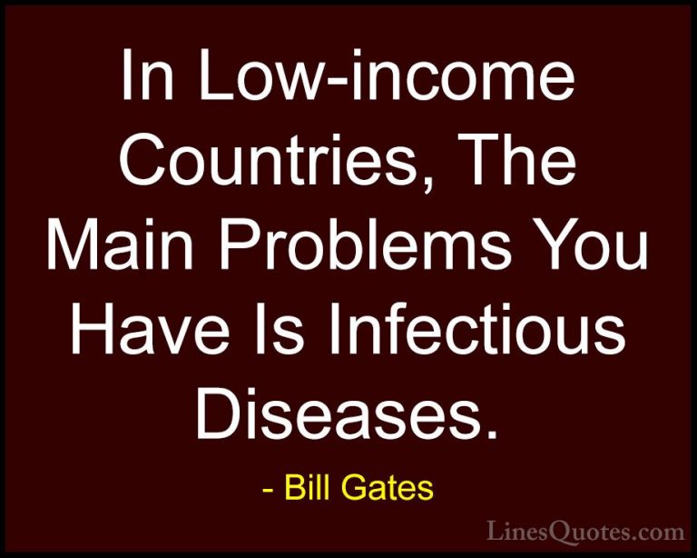 Bill Gates Quotes (254) - In Low-income Countries, The Main Probl... - QuotesIn Low-income Countries, The Main Problems You Have Is Infectious Diseases.