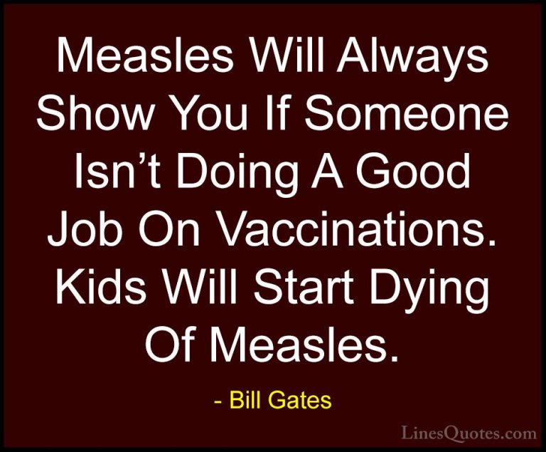 Bill Gates Quotes (257) - Measles Will Always Show You If Someone... - QuotesMeasles Will Always Show You If Someone Isn't Doing A Good Job On Vaccinations. Kids Will Start Dying Of Measles.