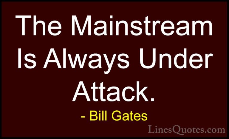 Bill Gates Quotes (259) - The Mainstream Is Always Under Attack.... - QuotesThe Mainstream Is Always Under Attack.