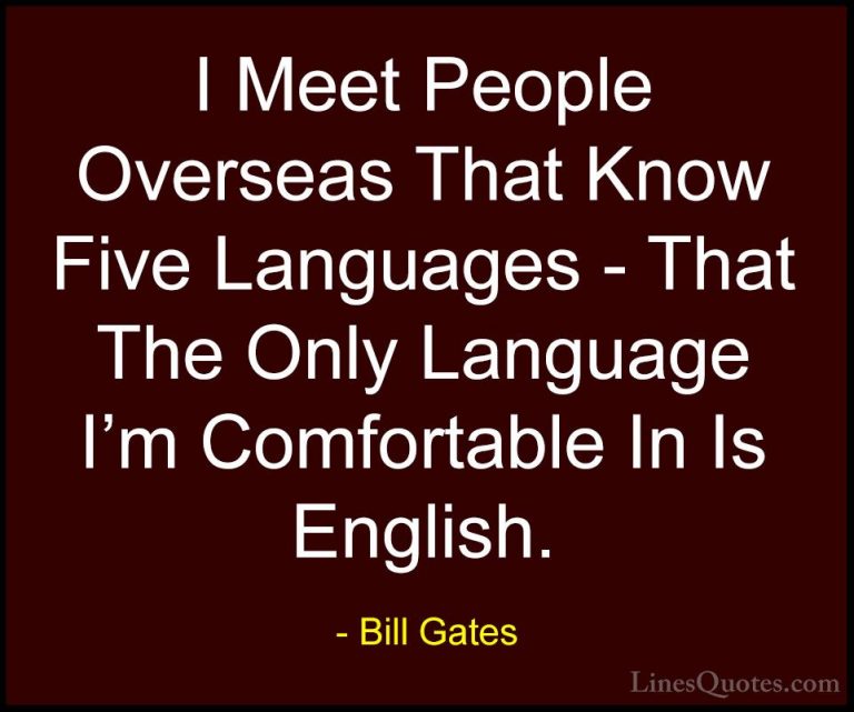 Bill Gates Quotes (263) - I Meet People Overseas That Know Five L... - QuotesI Meet People Overseas That Know Five Languages - That The Only Language I'm Comfortable In Is English.