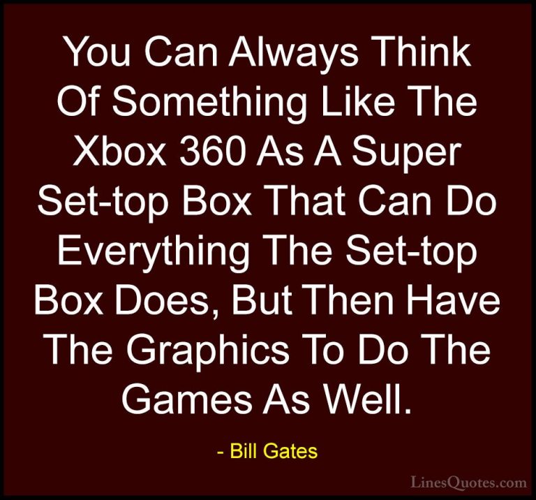 Bill Gates Quotes (271) - You Can Always Think Of Something Like ... - QuotesYou Can Always Think Of Something Like The Xbox 360 As A Super Set-top Box That Can Do Everything The Set-top Box Does, But Then Have The Graphics To Do The Games As Well.
