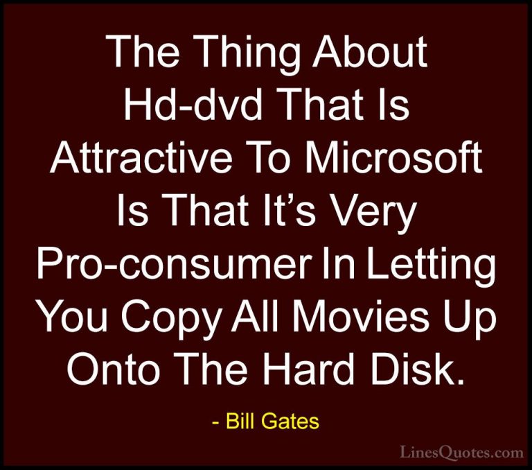 Bill Gates Quotes (272) - The Thing About Hd-dvd That Is Attracti... - QuotesThe Thing About Hd-dvd That Is Attractive To Microsoft Is That It's Very Pro-consumer In Letting You Copy All Movies Up Onto The Hard Disk.