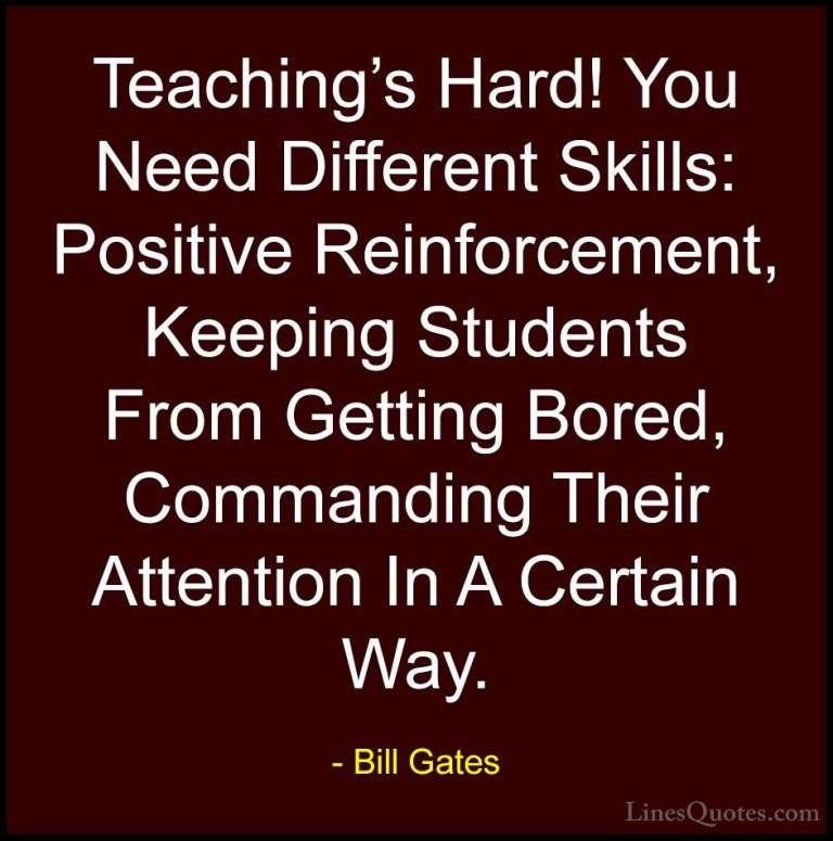 Bill Gates Quotes (282) - Teaching's Hard! You Need Different Ski... - QuotesTeaching's Hard! You Need Different Skills: Positive Reinforcement, Keeping Students From Getting Bored, Commanding Their Attention In A Certain Way.