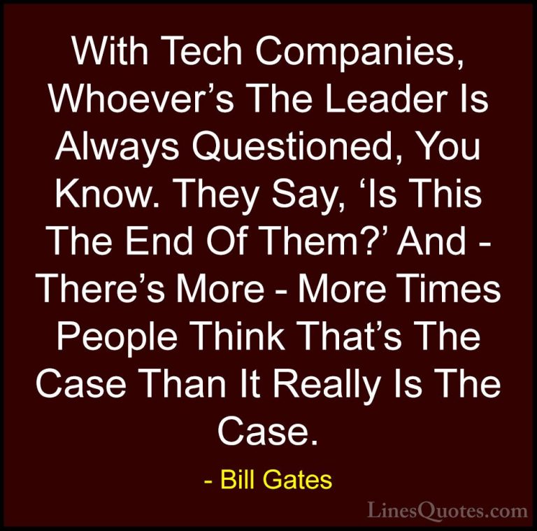 Bill Gates Quotes (287) - With Tech Companies, Whoever's The Lead... - QuotesWith Tech Companies, Whoever's The Leader Is Always Questioned, You Know. They Say, 'Is This The End Of Them?' And - There's More - More Times People Think That's The Case Than It Really Is The Case.