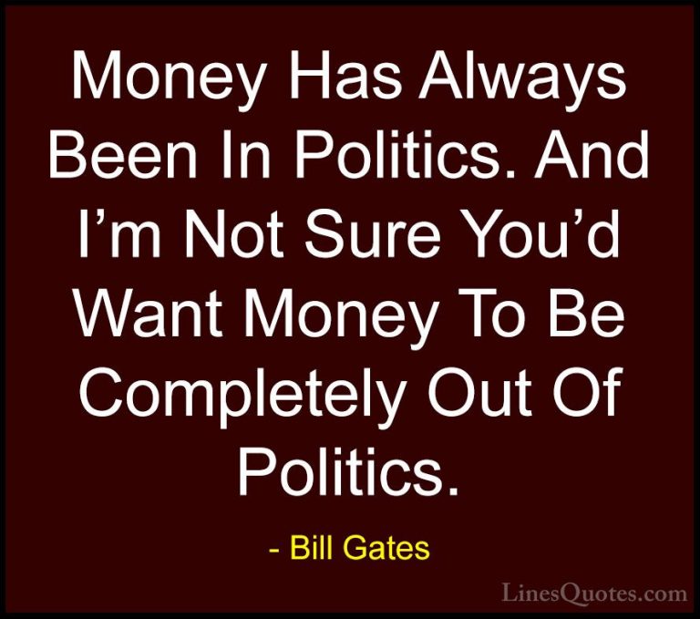 Bill Gates Quotes (294) - Money Has Always Been In Politics. And ... - QuotesMoney Has Always Been In Politics. And I'm Not Sure You'd Want Money To Be Completely Out Of Politics.