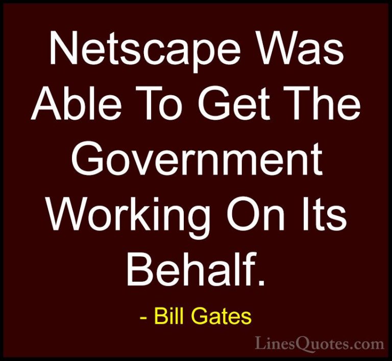 Bill Gates Quotes (296) - Netscape Was Able To Get The Government... - QuotesNetscape Was Able To Get The Government Working On Its Behalf.