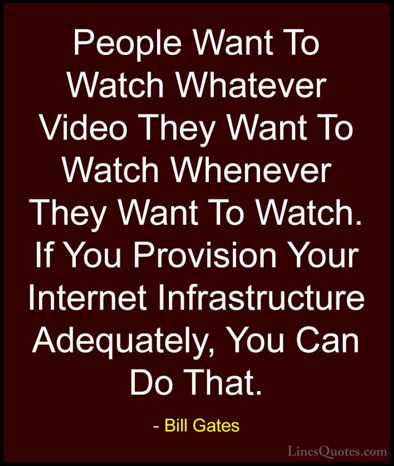 Bill Gates Quotes (300) - People Want To Watch Whatever Video The... - QuotesPeople Want To Watch Whatever Video They Want To Watch Whenever They Want To Watch. If You Provision Your Internet Infrastructure Adequately, You Can Do That.